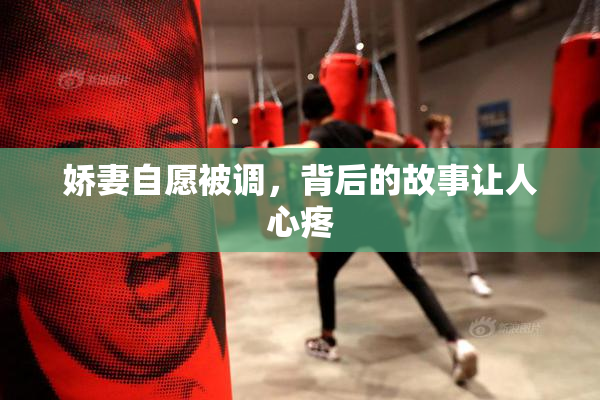 娇妻自愿被调，背后的故事让人心疼