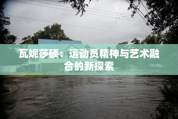 瓦妮莎硕：运动员精神与艺术融合的新探索