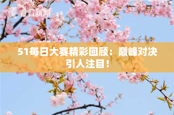 51每日大赛精彩回顾：巅峰对决引人注目！