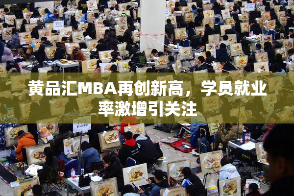 黄品汇MBA再创新高，学员就业率激增引关注