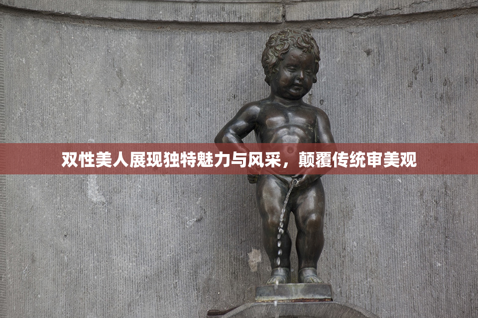 双性美人展现独特魅力与风采，颠覆传统审美观