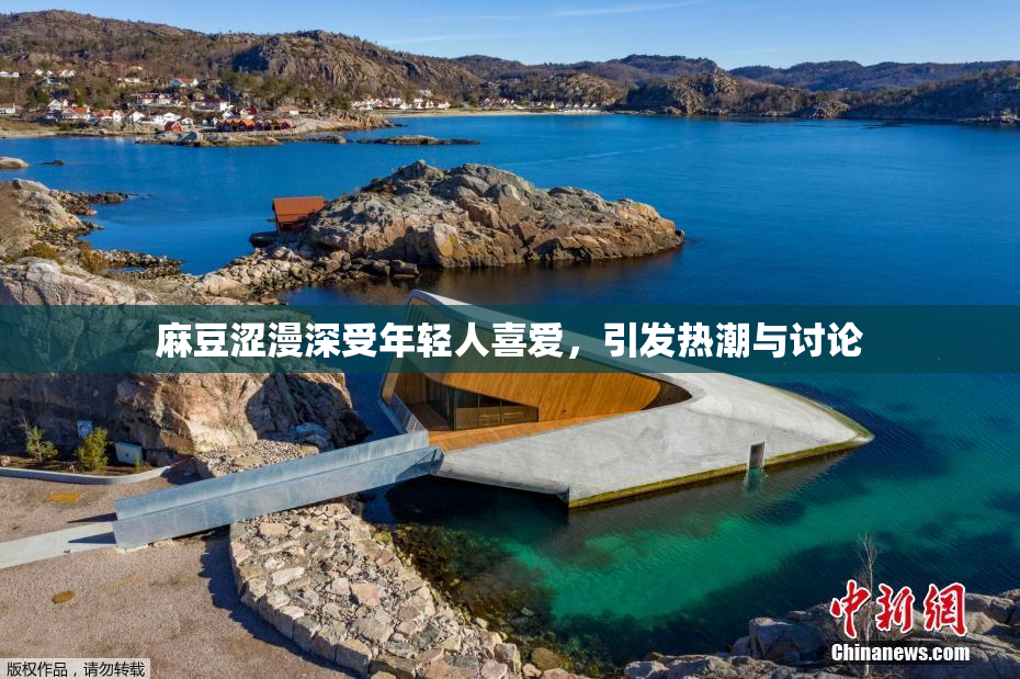 麻豆涩漫深受年轻人喜爱，引发热潮与讨论