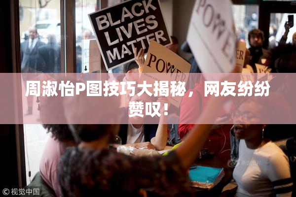 周淑怡P图技巧大揭秘，网友纷纷赞叹！