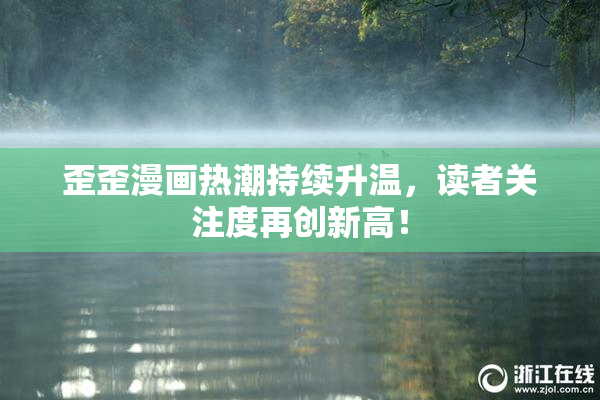 歪歪漫画热潮持续升温，读者关注度再创新高！