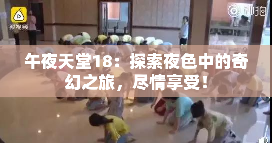 午夜天堂18：探索夜色中的奇幻之旅，尽情享受！