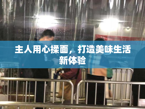 主人用心揉面，打造美味生活新体验