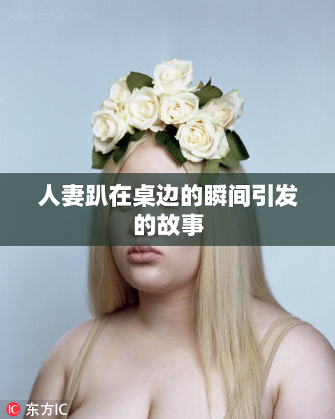 人妻趴在桌边的瞬间引发的故事