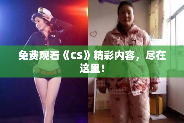免费观看《CS》精彩内容，尽在这里！