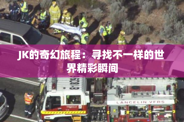 JK的奇幻旅程：寻找不一样的世界精彩瞬间