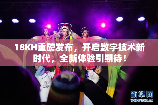 18KH重磅发布，开启数字技术新时代，全新体验引期待！