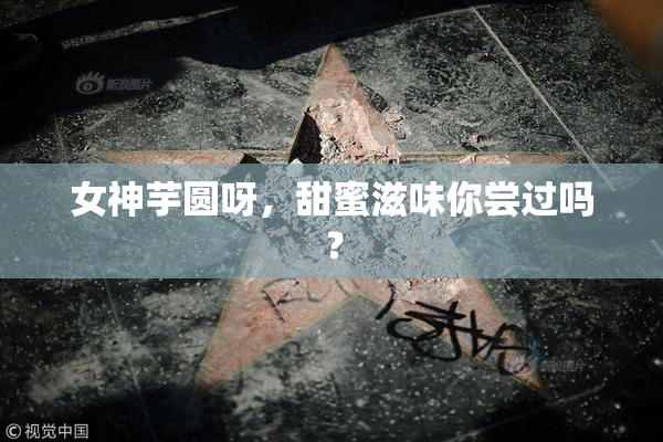 女神芋圆呀，甜蜜滋味你尝过吗？