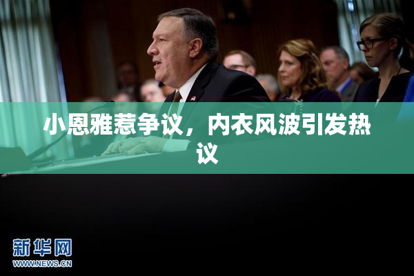 小恩雅惹争议，内衣风波引发热议