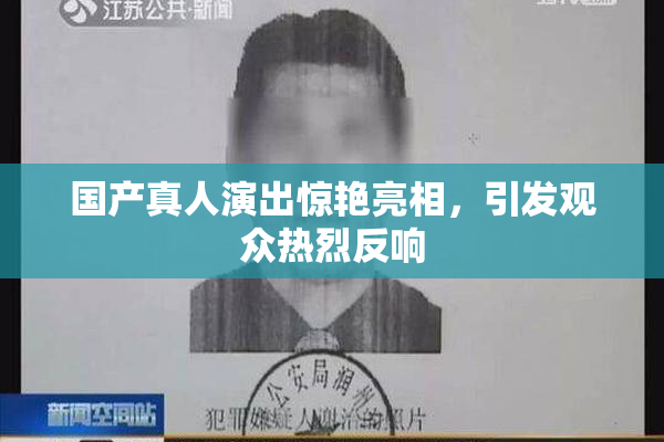 国产真人演出惊艳亮相，引发观众热烈反响