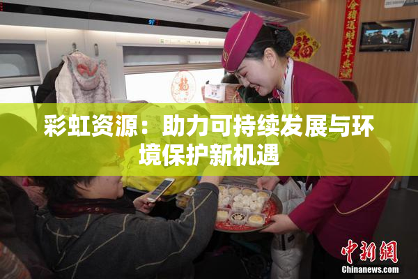 彩虹资源：助力可持续发展与环境保护新机遇
