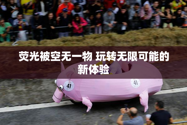 荧光被空无一物 玩转无限可能的新体验