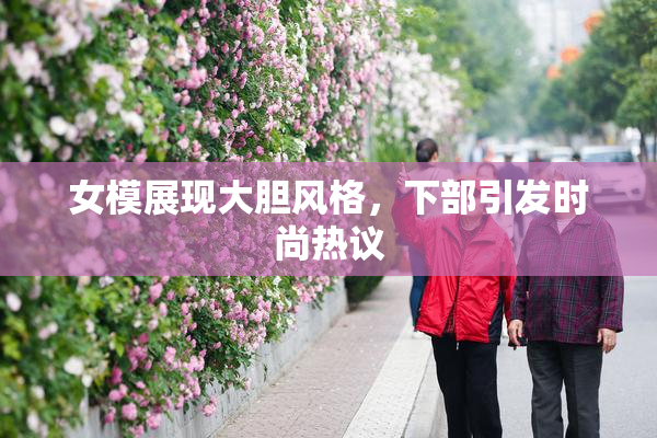 女模展现大胆风格，下部引发时尚热议