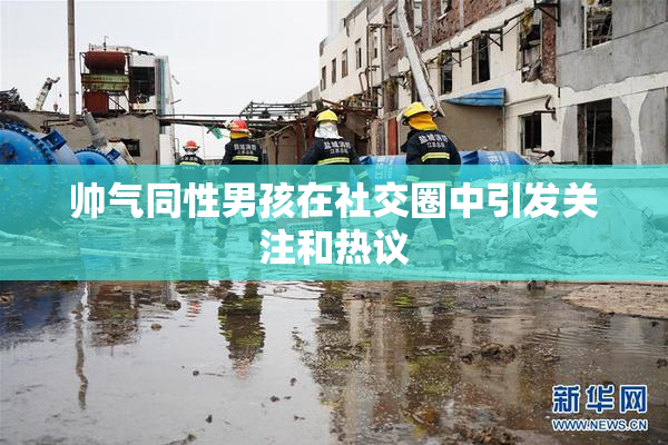 帅气同性男孩在社交圈中引发关注和热议