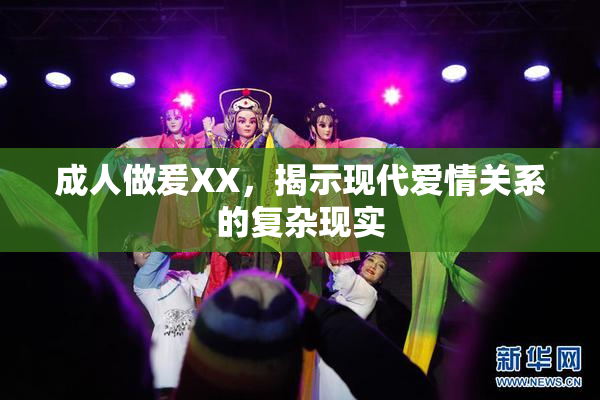 成人做爰XX，揭示现代爱情关系的复杂现实