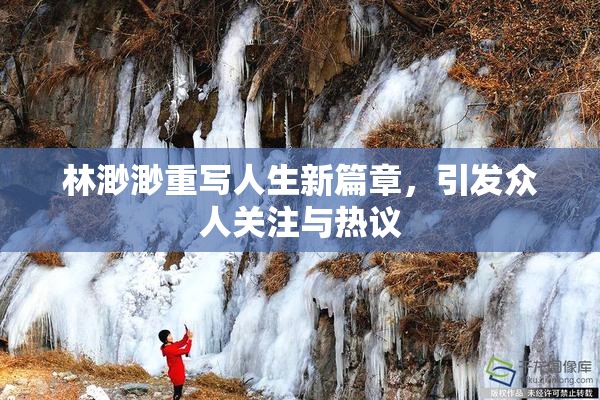 林渺渺重写人生新篇章，引发众人关注与热议