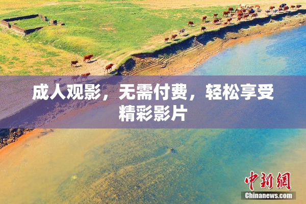 成人观影，无需付费，轻松享受精彩影片