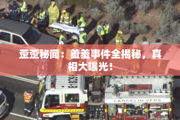 歪歪秘闻：羞羞事件全揭秘，真相大曝光！