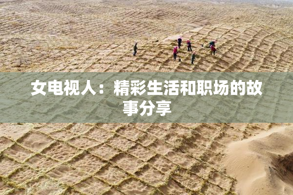 女电视人：精彩生活和职场的故事分享