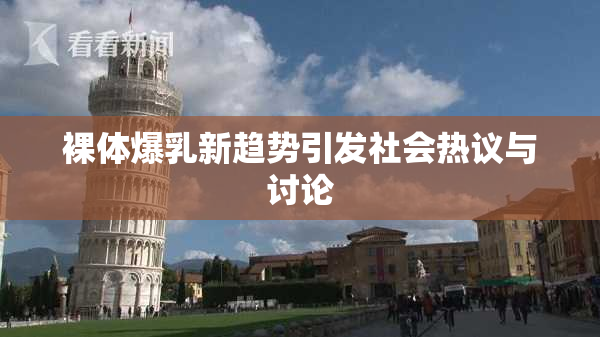 裸体爆乳新趋势引发社会热议与讨论