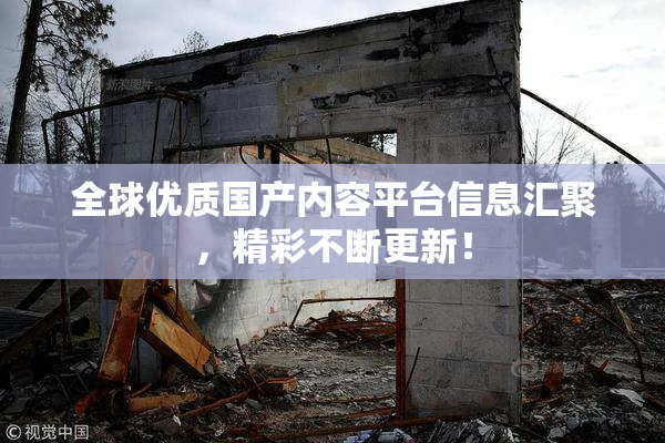 全球优质国产内容平台信息汇聚，精彩不断更新！