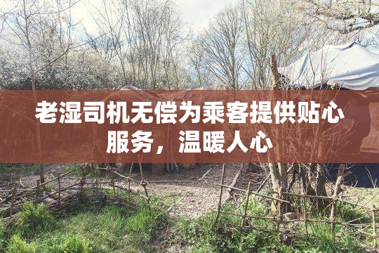 老湿司机无偿为乘客提供贴心服务，温暖人心