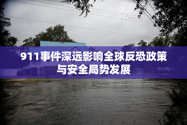 911事件深远影响全球反恐政策与安全局势发展