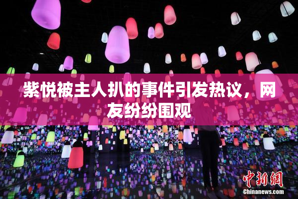 紫悦被主人扒的事件引发热议，网友纷纷围观