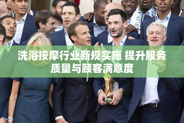 洗浴按摩行业新规实施 提升服务质量与顾客满意度