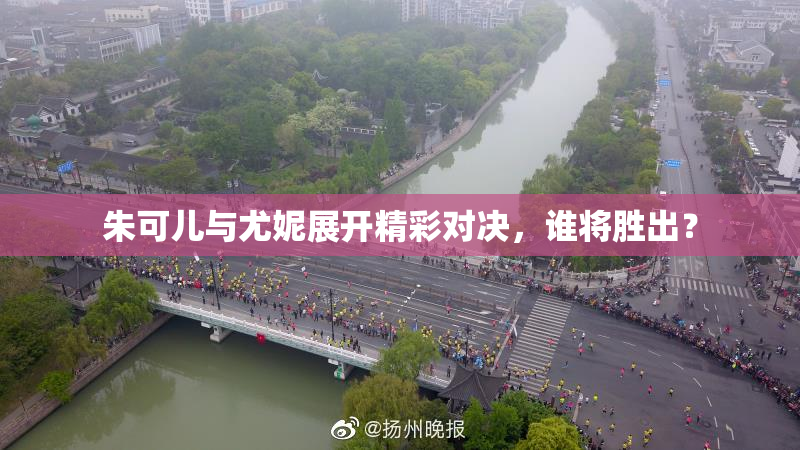 朱可儿与尤妮展开精彩对决，谁将胜出？