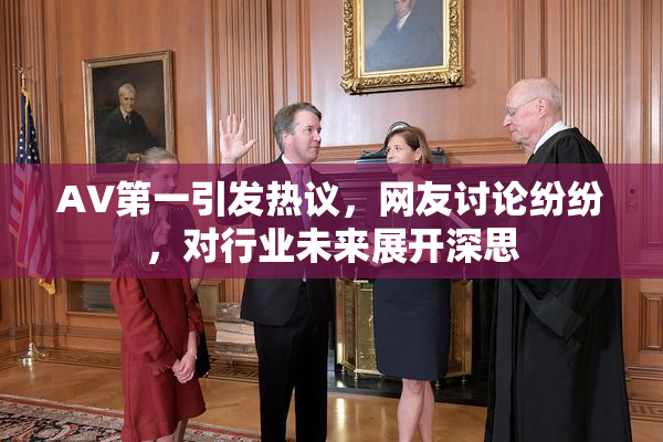 AV第一引发热议，网友讨论纷纷，对行业未来展开深思