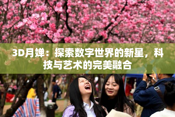 3D月婵：探索数字世界的新星，科技与艺术的完美融合