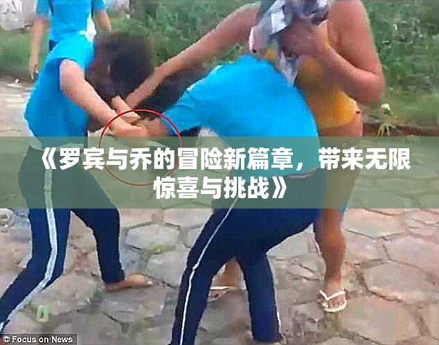 《罗宾与乔的冒险新篇章，带来无限惊喜与挑战》