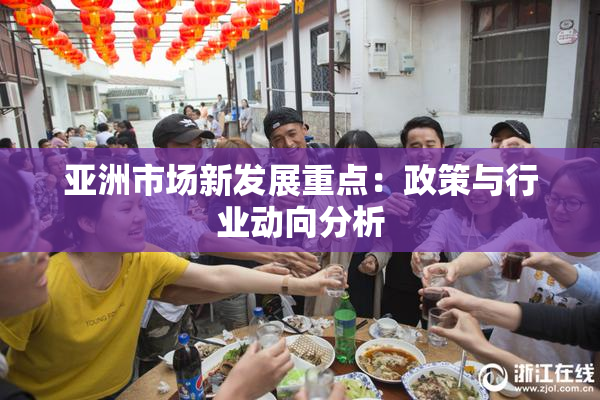 亚洲市场新发展重点：政策与行业动向分析