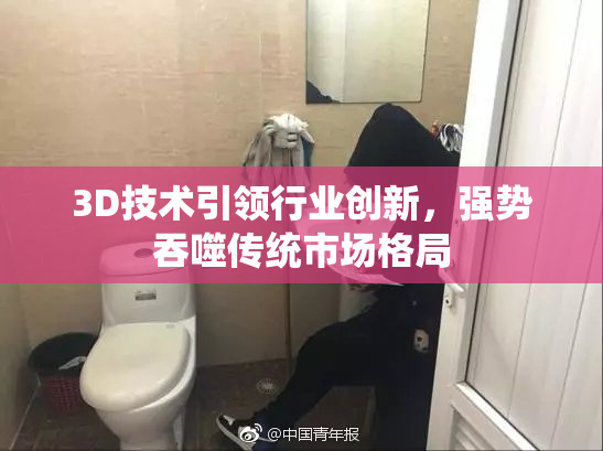 3D技术引领行业创新，强势吞噬传统市场格局