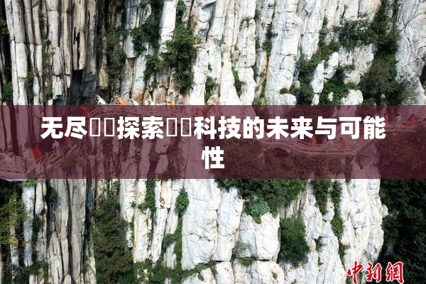 无尽❌‌探索❌‌科技的未来与可能性