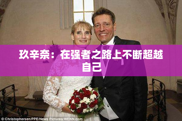 玖辛奈：在强者之路上不断超越自己