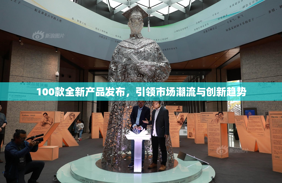 100款全新产品发布，引领市场潮流与创新趋势