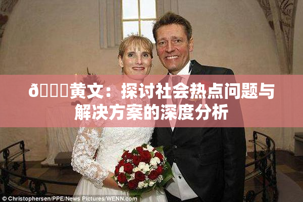 🔞黄文：探讨社会热点问题与解决方案的深度分析