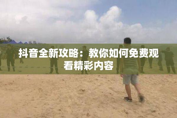 抖音全新攻略：教你如何免费观看精彩内容