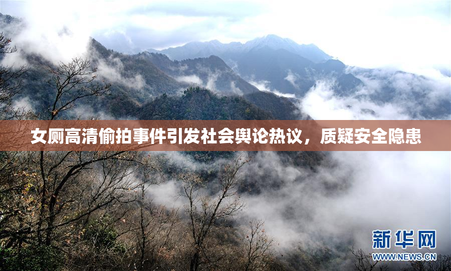 女厕高清偷拍事件引发社会舆论热议，质疑安全隐患