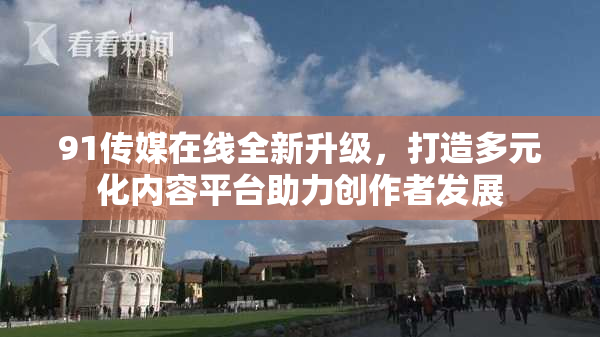 91传媒在线全新升级，打造多元化内容平台助力创作者发展