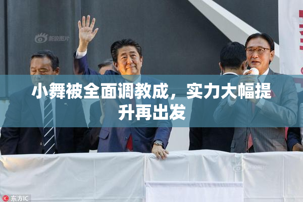 小舞被全面调教成，实力大幅提升再出发