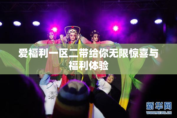 爱福利一区二带给你无限惊喜与福利体验