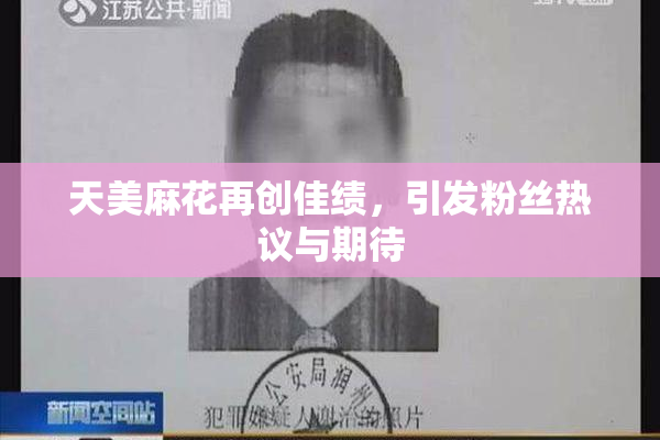 天美麻花再创佳绩，引发粉丝热议与期待