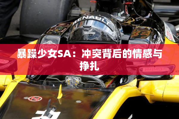 暴躁少女SA：冲突背后的情感与挣扎