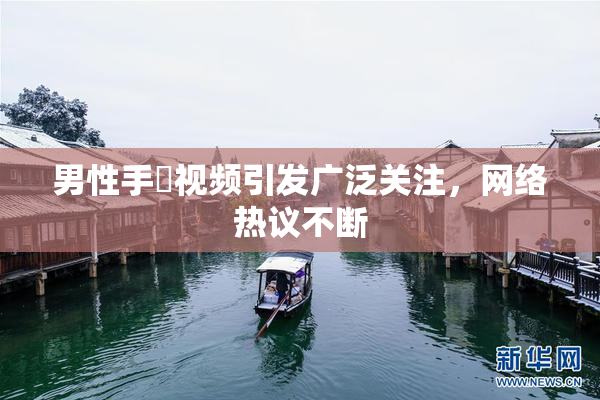 男性手婬视频引发广泛关注，网络热议不断